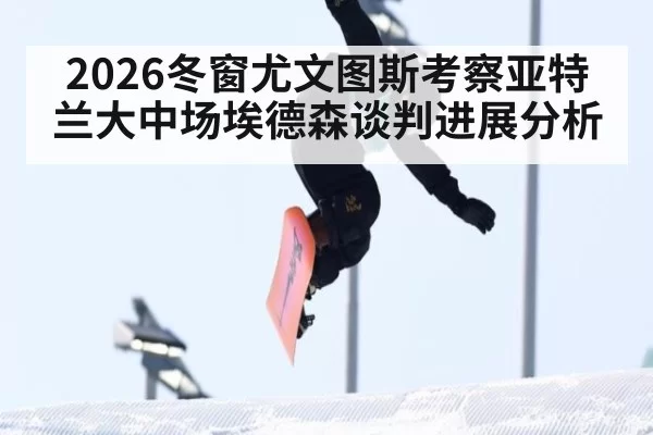2026冬窗尤文图斯考察亚特兰大中场埃德森谈判进展分析